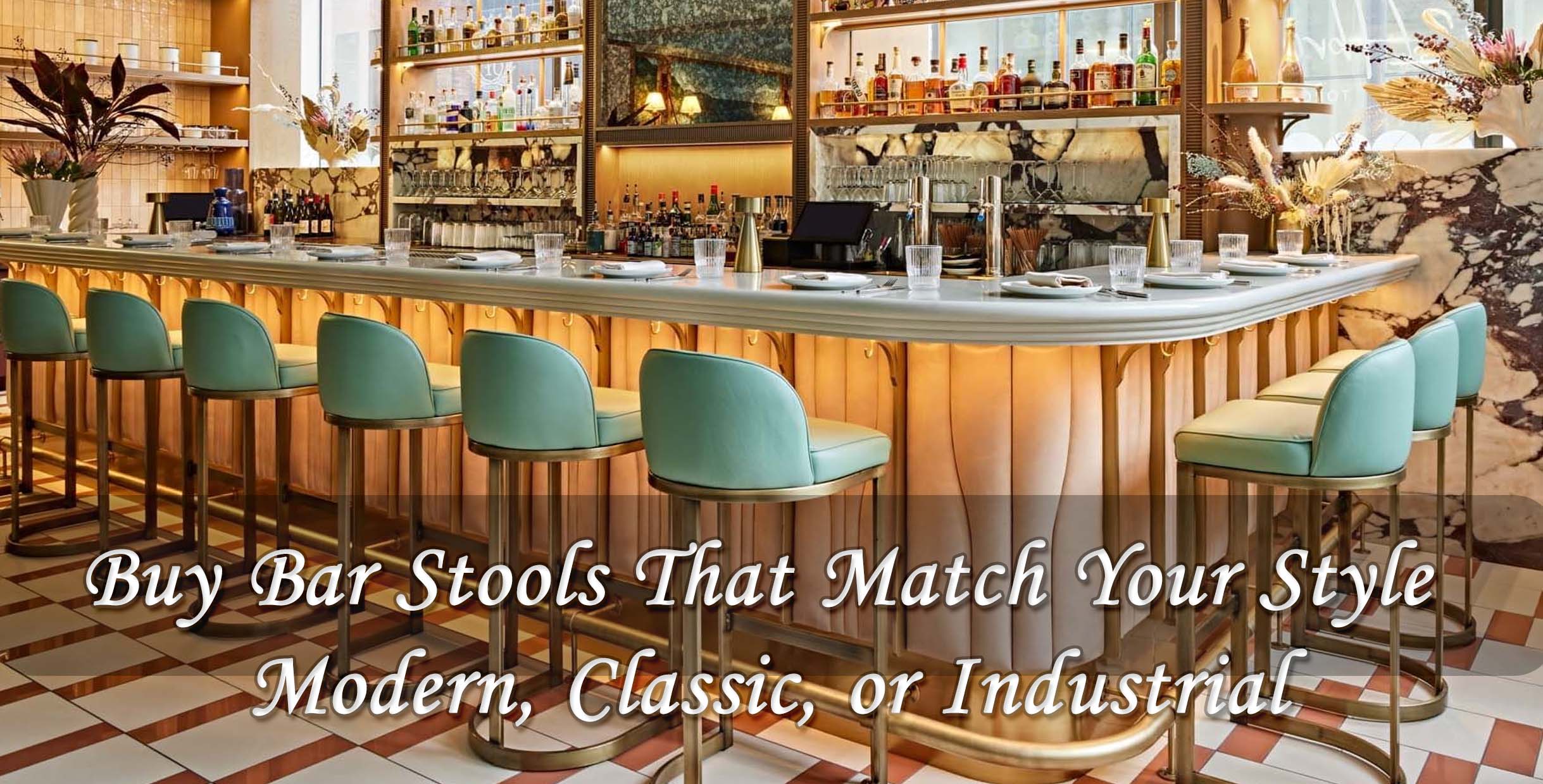 Buy Bar Stools That Match Your Style: Modern, Classic, or Industrial